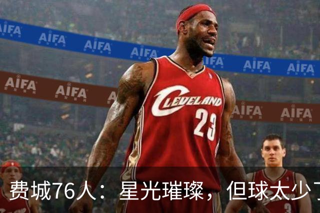 费城76人：星光璀璨，但球太少了！